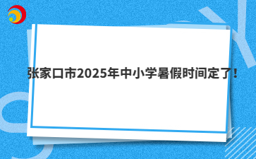 张家口市2025年中小学暑假时间定了!