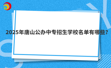 2025年唐山公办中专招生学校名单有哪些？