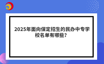 2025年面向保定招生的民办中专学校名单有哪些？