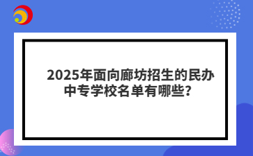 2025年面向廊坊招生的民办中专学校名单有哪些？