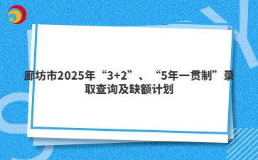 廊坊市2025年“3+2”、“5年一贯制”录取查询及缺额计划