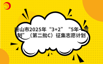 唐山市2025年“3+2”“5年一贯制”（第二批C）征集志愿计划