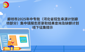 廊坊市2025年中专批(河北省招生来源计划廊坊部分)集中填报志愿录取结果查询及缺额计划线下征集提示