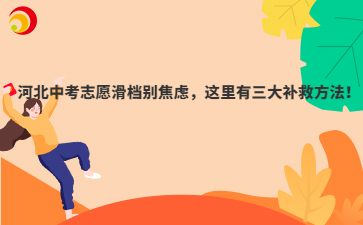河北中考志愿滑档别焦虑，这里有三大补救方法！