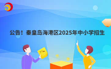 公告！秦皇岛海港区2025年中小学招生