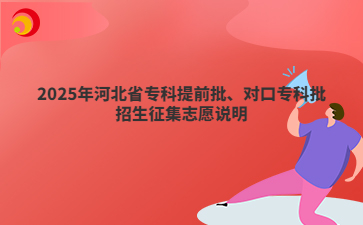 2025年河北省专科提前批、对口专科批招生征集志愿说明