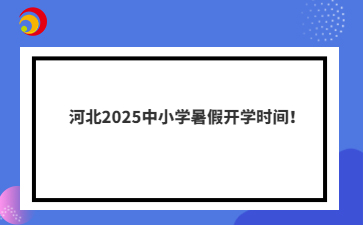 河北2025中小学暑假开学时间！