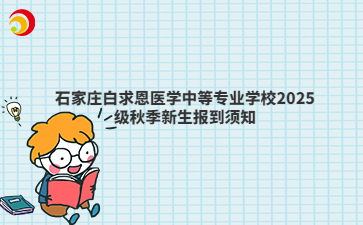 石家庄白求恩医学中等专业学校2025级秋季新生报到须知