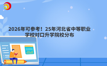 2026年可参考!25年河北省中等职业学校对口升学院校分布