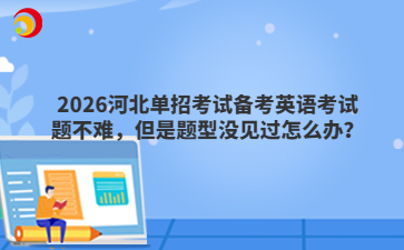 2026河北单招考试备考英语考试题不难,但是题型没见过怎么办?