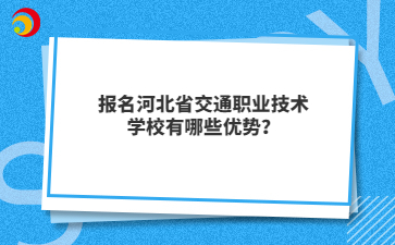 报名河北省交通职业技术学校有哪些优势?