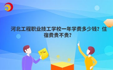 河北工程职业技工学校一年学费多少钱?住宿费贵不贵?