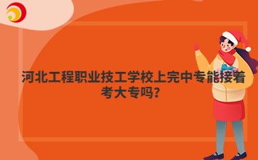 河北工程职业技工学校上完中专能接着考大专吗?