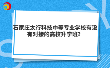 石家庄太行科技中等专业学校有没有对接的高校升学班？