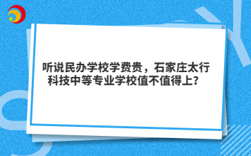 听说民办学校学费贵,石家庄太行科技中等专业学校值不值得上?