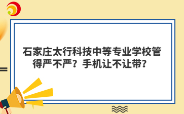石家庄太行科技中等专业学校管得严不严?手机让不让带?