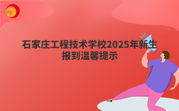 石家庄工程技术学校2025年新生报到温馨提示