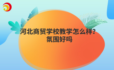 河北商贸学校教学怎么样?氛围好吗