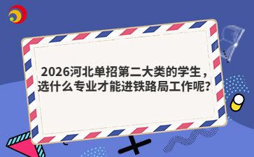 2026河北单招第二大类的学生，选什么专业才能进铁路局工作呢？