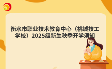 衡水市职业技术教育中心(桃城技工学校)2025级新生秋季开学须知