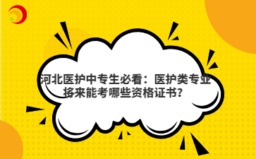 河北医护中专生必看：医护类专业将来能考哪些资格证书？