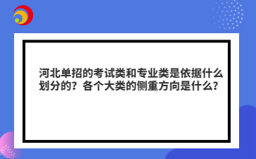 河北单招的考试类和专业类是依据什么划分的？各个大类的侧重方向是什么？