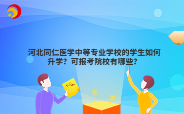 河北同仁医学中等专业学校的学生如何升学?可报考院校有哪些?