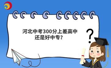 河北中考300分上差高中还是好中专？