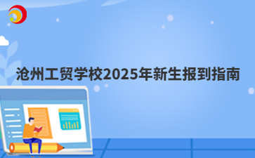 沧州工贸学校2025年新生报到指南