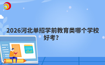 2026河北单招学前教育类哪个学校好考？