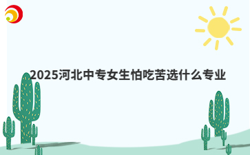 2025河北中专女生怕吃苦选什么专业