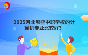 2025河北哪些中职学校的计算机专业比较好？