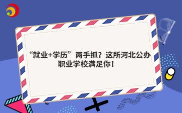 “就业+学历”两手抓?这所河北公办职业学校满足你!
