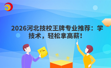 2026河北技校王牌专业推荐:学技术,轻松拿高薪!