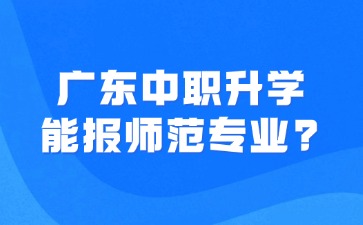广东中职升学能报什么师范类专业
