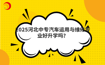 2025河北中专汽车运用与维修专业好升学吗？