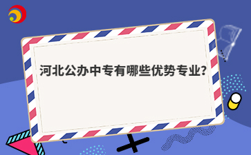 河北公办中专有哪些优势专业？