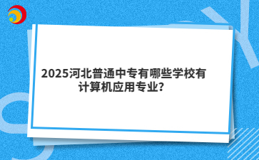 2025河北普通中专有哪些学校有计算机应用专业?