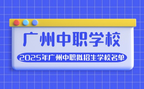 2025年广州中职拟招生学校名单