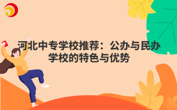 河北中专学校推荐:公办与民办学校的特色与优势