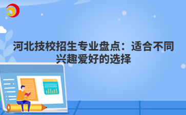 河北技校招生专业盘点：适合不同兴趣爱好的选择