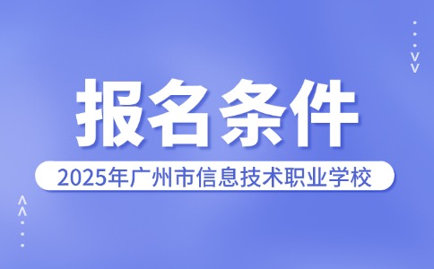 2025年广州市信息技术职业学校报名条件