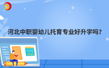 河北中职婴幼儿托育专业好升学吗？