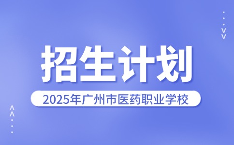 2025年广州市医药职业学校招生计划