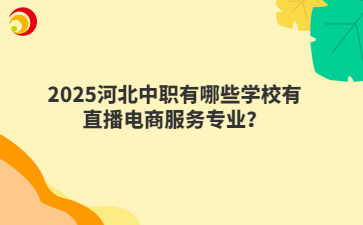 2025河北中职有哪些学校有直播电商服务专业？