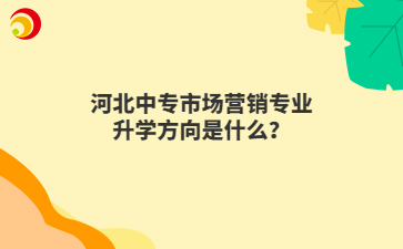 河北中专市场营销专业升学方向是什么？