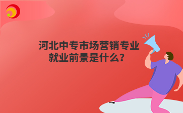河北中专市场营销专业就业前景是什么？