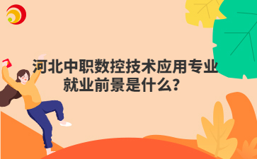 河北中职数控技术应用专业就业前景是什么？