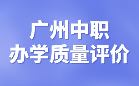 2024-2025学年广州中职办学质量评价已公示