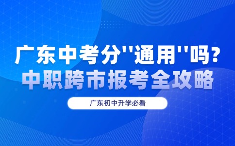广东中考分“通用”吗?中职跨市报考全攻略